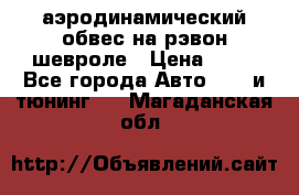 аэродинамический обвес на рэвон шевроле › Цена ­ 10 - Все города Авто » GT и тюнинг   . Магаданская обл.